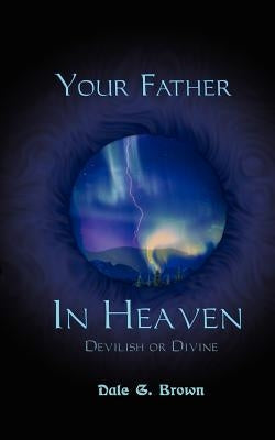 Your Father in Heaven: Devilish or Divine? by Brown, Dale G.