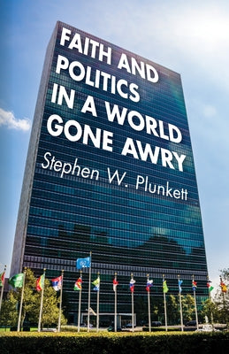 Faith and Politics in a World Gone Awry by Plunkett, Stephen W.
