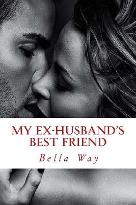 My Ex-Husband's Best Friend by Way, Bella