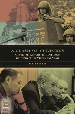 A Clash of Cultures: Civil-Military Relations during the Vietnam War by Schwab, Orrin