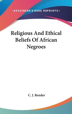 Religious And Ethical Beliefs Of African Negroes by Bender, C. J.