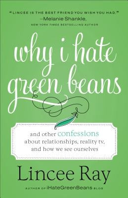 Why I Hate Green Beans: And Other Confessions about Relationships, Reality Tv, and How We See Ourselves by Ray, Lincee
