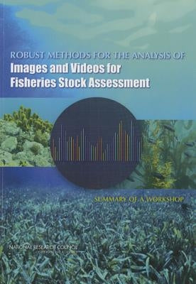 Robust Methods for the Analysis of Images and Videos for Fisheries Stock Assessment: Summary of a Workshop by National Research Council
