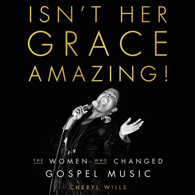 Isn't Her Grace Amazing!: The Women Who Changed Gospel Music by Wills, Cheryl