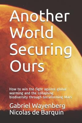 Another World Securing Ours: How to Win the Fight Against Global Warming and the Collapsing Biodiversity Through Terraforming Mars by de Barquin, Nicolas