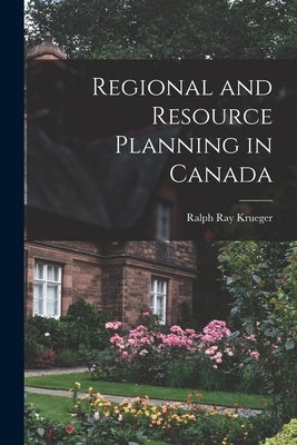 Regional and Resource Planning in Canada by Krueger, Ralph Ray 1927-