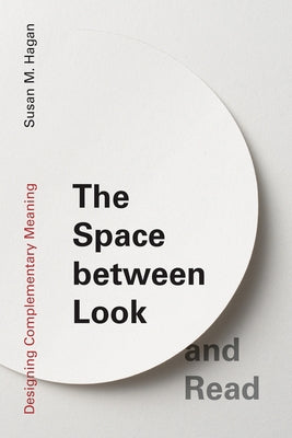 The Space Between Look and Read: Designing Complementary Meaning by Hagan, Susan M.