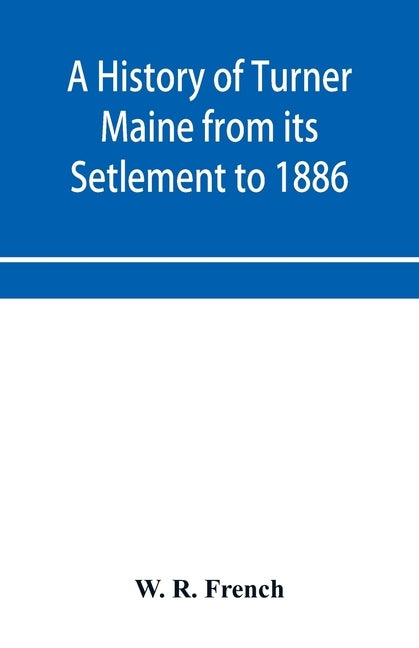 A History of Turner Maine from its Setlement to 1886 by R. French, W.