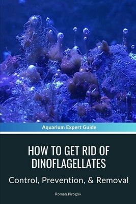 How To Get Rid Of Dinoflagellates: Control, Prevention, & Removal by Pirogov, Roman