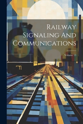 Railway Signaling And Communications; Volume 13 by Anonymous