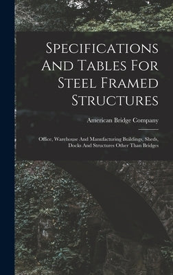 Specifications And Tables For Steel Framed Structures: Office, Warehouse And Manufacturing Buildings, Sheds, Docks And Structures Other Than Bridges by Company, American Bridge