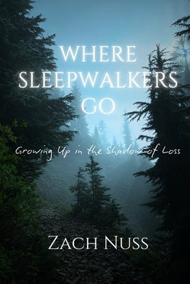 Where Sleepwalkers Go: Growing Up in the Shadow of Loss by Nuss, Zach