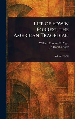 Life of Edwin Forrest, the American Tragedian by Alger, William Rounseville