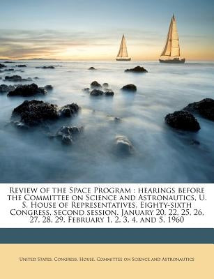 Review of the Space Program: hearings before the Committee on Science and Astronautics, U. S. House of Representatives, Eighty-sixth Congress, seco by United States Congress House Committe