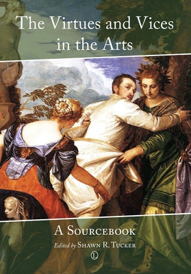 The Virtues and Vices in the Arts: A Sourcebook by Tucker, Shawn R.