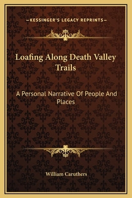 Loafing Along Death Valley Trails: A Personal Narrative of People and Places by Caruthers, William