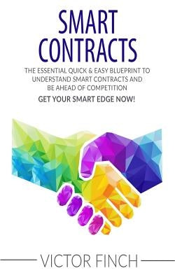 Smart Contracts: The Essential Quick & Easy Blueprint To Understand Smart Contracts and Be Ahead of Competition by Finch, Victor