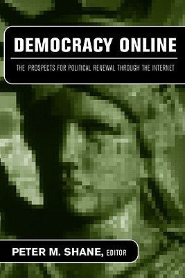 Democracy Online: The Prospects for Political Renewal Through the Internet by Shane, Peter M.