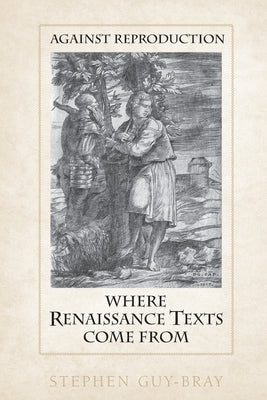 Against Reproduction: Where Renaissance Texts Come From by Guy-Bray, Stephen