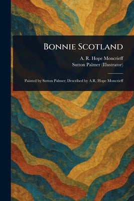 Bonnie Scotland by Moncrieff, A. R. Hope (Ascott Robert
