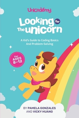 Looking for the Unicorn: A Kid's Guide to Coding Basics and Problem-Solving by Huang, Vicky