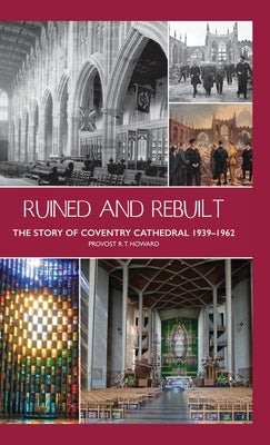 Ruined and Rebuilt: The Story of Coventry Cathedral 1939-1962 by Howard, Richard Thomas