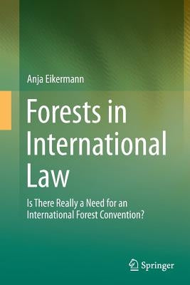 Forests in International Law: Is There Really a Need for an International Forest Convention? by Eikermann, Anja