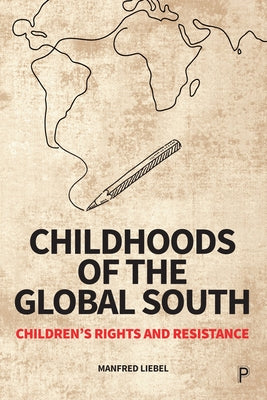 Childhoods of the Global South: Children's Rights and Resistance by Liebel, Manfred