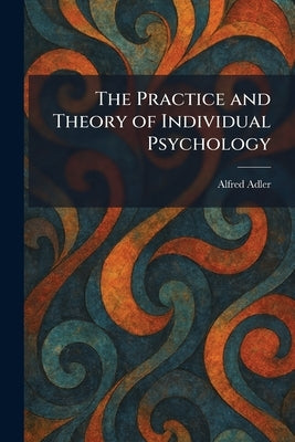 The Practice and Theory of Individual Psychology by Adler, Alfred