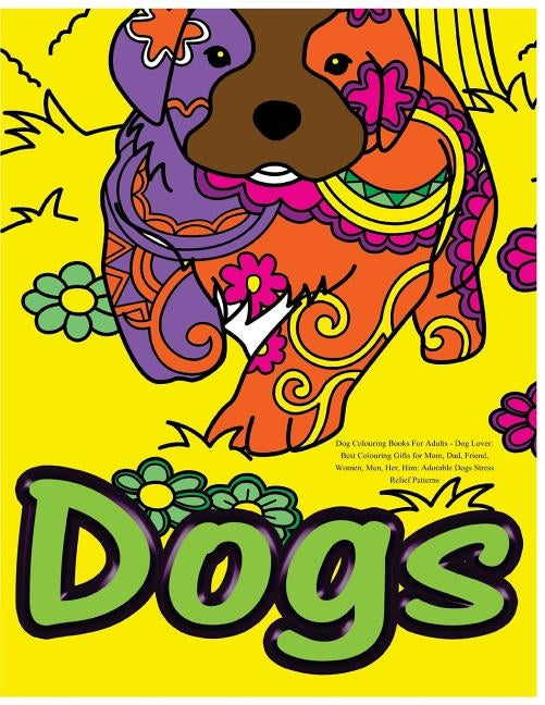 Dog Colouring Books For Adults: Dog Lover: Best Colouring Gifts for Mom, Dad, Friend, Women, Men, Her, Him: Adorable Dogs Stress Relief Patterns by Colouring Books for Adults