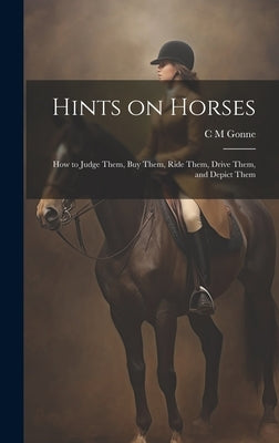 Hints on Horses: How to Judge Them, buy Them, Ride Them, Drive Them, and Depict Them by Gonne, C. M.