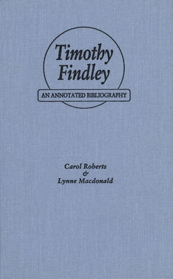 Timothy Findley: An Annotated Bibliography by Roberts, Carol
