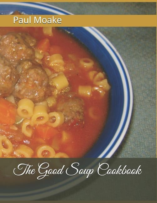 The Good Soup Cookbook by Moake, Paul