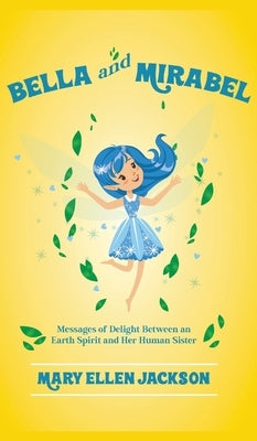 Bella And Mirabel: Messages of Delight Between an Earth Spirit and Her Human Sister by Jackson, Mary Ellen