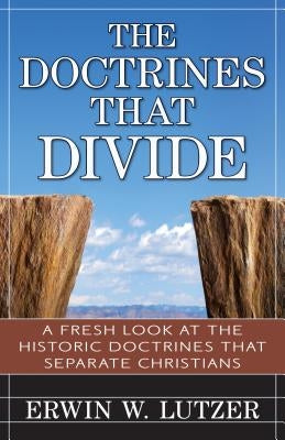 The Doctrines That Divide: A Fresh Look at the Historical Doctrines That Separate Christians by Lutzer, Erwin