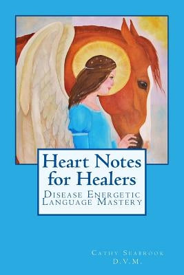 Heart Notes for Healers: Disease Energetic Language Mastery by Seabrook D. V. M., Cathy