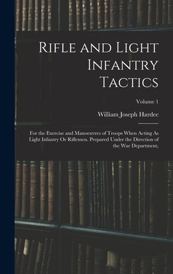 Rifle and Light Infantry Tactics: For the Exercise and Manoeuvres of Troops When Acting As Light Infantry Or Riflemen. Prepared Under the Direction of by Hardee, William Joseph