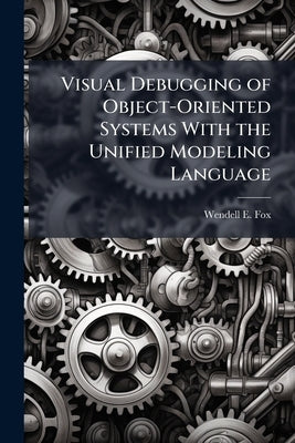 Visual Debugging of Object-Oriented Systems With the Unified Modeling Language by Fox, Wendell E.