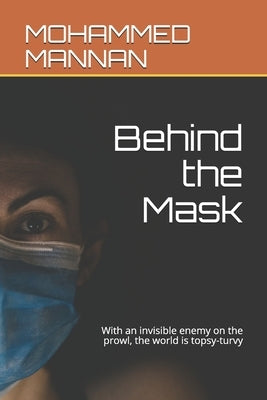 Behind the Mask: With an invisible enemy on the prowl, the world is topsy-turvy by Mannan, Mohammed