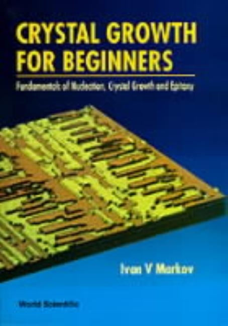 Crystal Growth for Beginners: Fundamentals of Nucleation, Crystal Growth and Epitaxy by Markov, Ivan Vesselinov