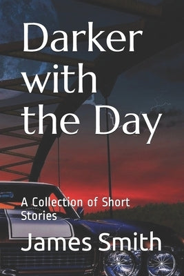 Darker with the Day: A Collection of Short Stories by Smith, James W.