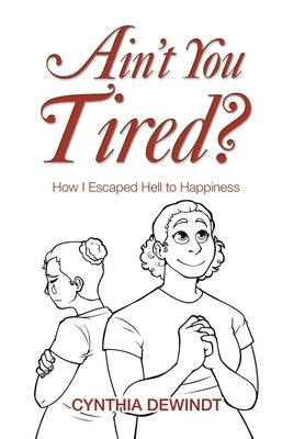 Ain't you Tired?: How I Escaped Hell to Happiness by Dewindt, Cynthia