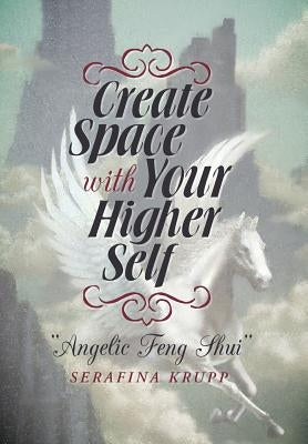 Create Space with Your Higher Self: Angelic Feng Shui by Krupp, Serafina