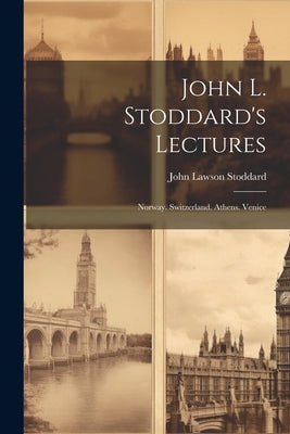 John L. Stoddard's Lectures: Norway. Switzerland. Athens. Venice by Stoddard, John Lawson