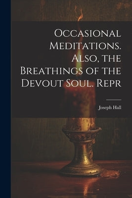 Occasional Meditations. Also, the Breathings of the Devout Soul. Repr by Hall, Joseph