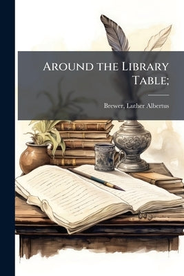 Around the Library Table; by Brewer, Luther Albertus