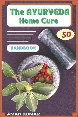 The AYURVEDA Home Cure HANDBOOK: " Natural Home Healing Remedies" by Kumar, Aman