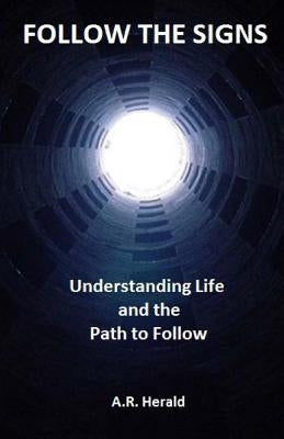 Follow the Signs: Understanding Life and the Path to Follow by Herald, A. R.