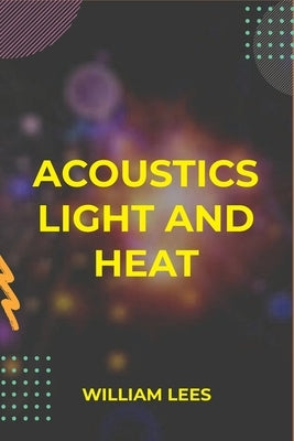 Acoustics Light and Heat by Lees, William