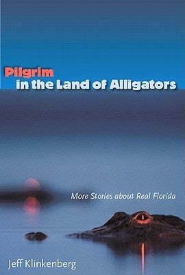 Pilgrim in the Land of Alligators: More Stories about Real Florida by Klinkenberg, Jeff